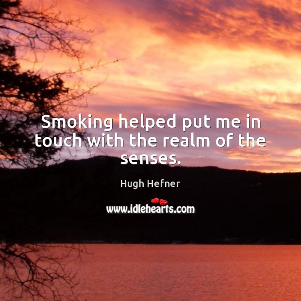 Smoking helped put me in touch with the realm of the senses. Image