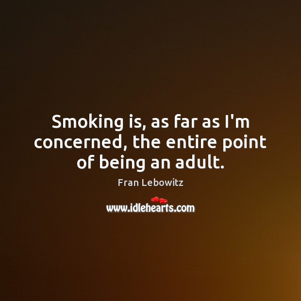 Smoking is, as far as I’m concerned, the entire point of being an adult. Smoking Quotes Image