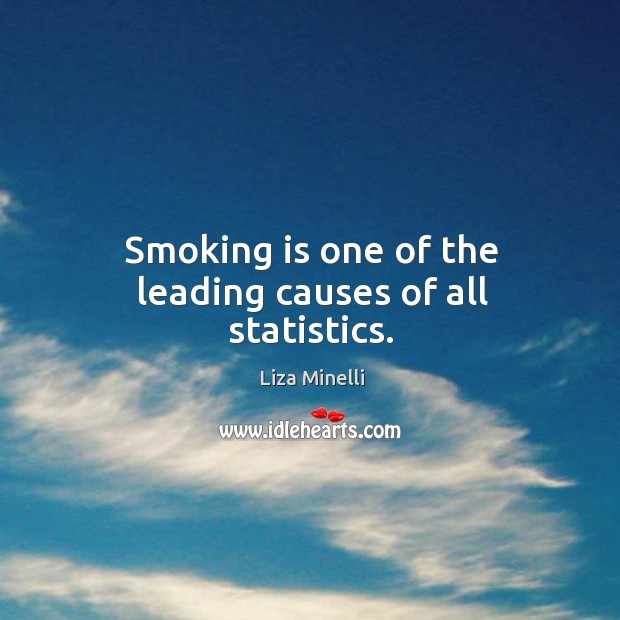 Smoking is one of the leading causes of all statistics. Liza Minelli Picture Quote