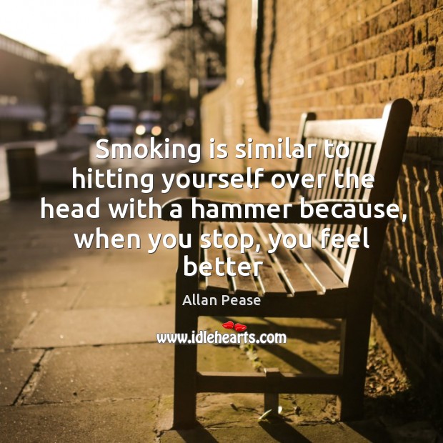 Smoking is similar to hitting yourself over the head with a hammer Smoking Quotes Image