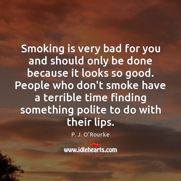 Smoking is very bad for you and should only be done because P. J. O’Rourke Picture Quote