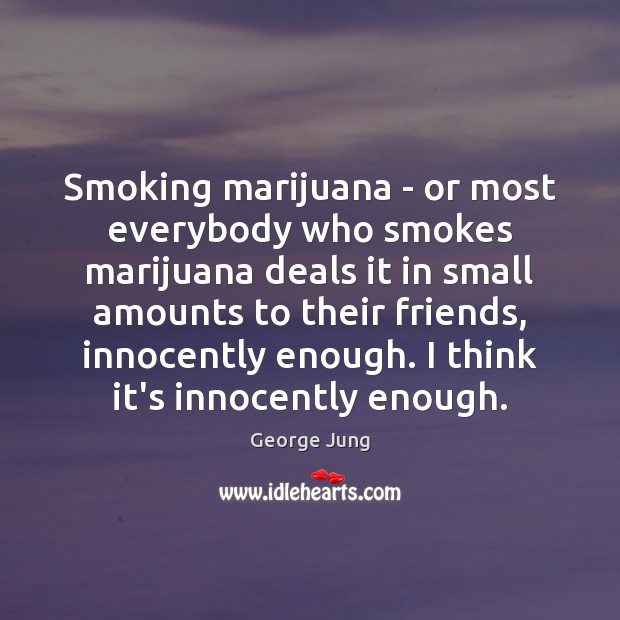 Smoking marijuana – or most everybody who smokes marijuana deals it in George Jung Picture Quote