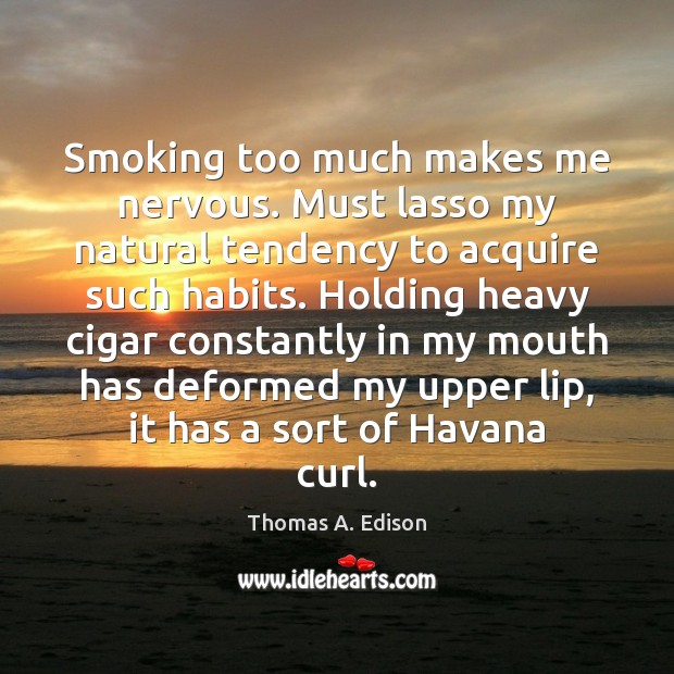 Smoking too much makes me nervous. Must lasso my natural tendency to Thomas A. Edison Picture Quote