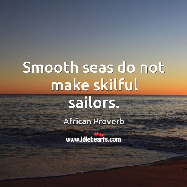 Smooth seas do not make skilful sailors. Image