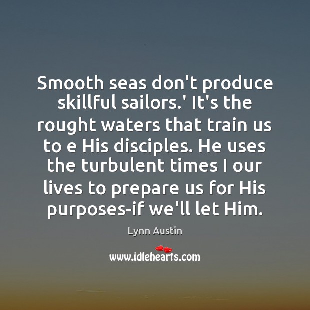 Smooth seas don’t produce skillful sailors.’ It’s the rought waters that Lynn Austin Picture Quote