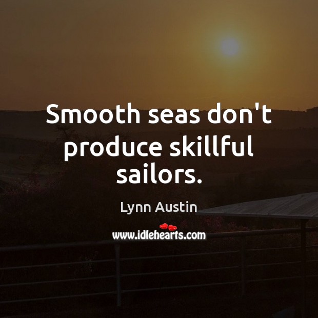 Smooth seas don’t produce skillful sailors. Lynn Austin Picture Quote