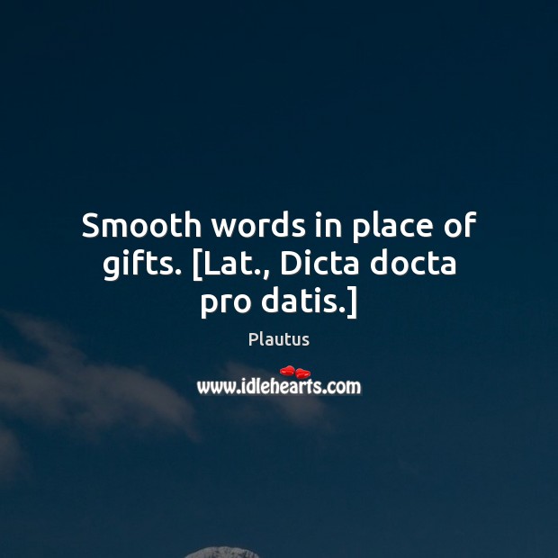 Smooth words in place of gifts. [Lat., Dicta docta pro datis.] Plautus Picture Quote