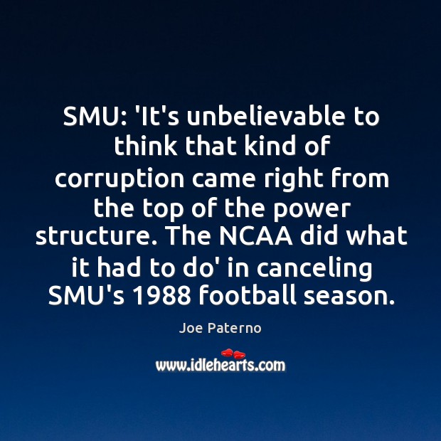 SMU: ‘It’s unbelievable to think that kind of corruption came right from Joe Paterno Picture Quote