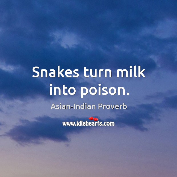 Snakes turn milk into poison. Asian-Indian Proverbs Image
