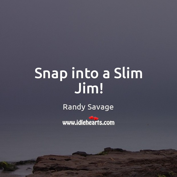 Snap into a Slim Jim! Randy Savage Picture Quote