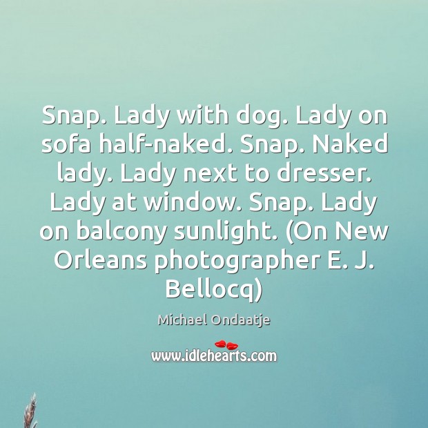 Snap. Lady with dog. Lady on sofa half-naked. Snap. Naked lady. Lady Michael Ondaatje Picture Quote