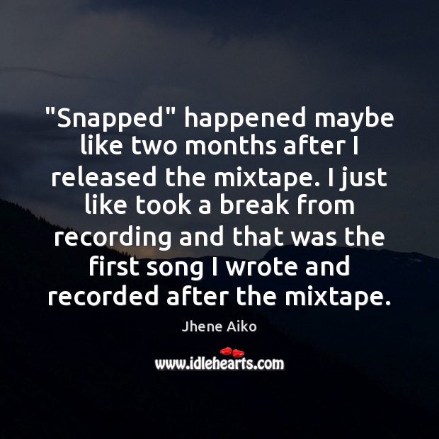 “Snapped” happened maybe like two months after I released the mixtape. I Jhene Aiko Picture Quote