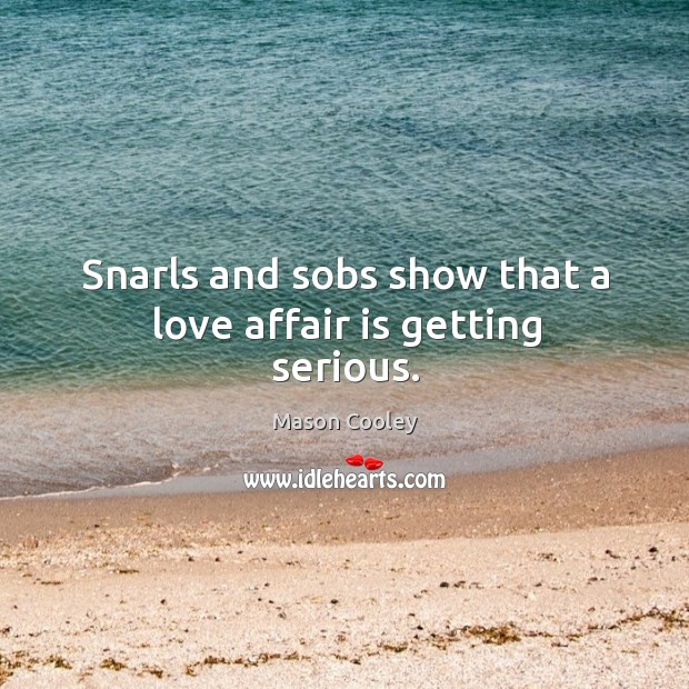 Snarls and sobs show that a love affair is getting serious. Mason Cooley Picture Quote