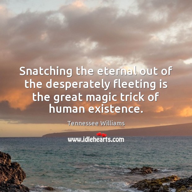 Snatching the eternal out of the desperately fleeting is the great magic Tennessee Williams Picture Quote