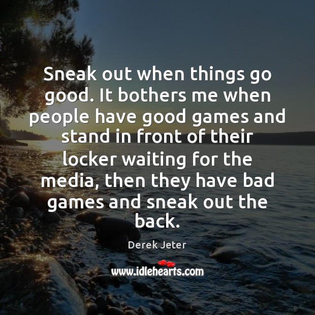 Sneak out when things go good. It bothers me when people have Derek Jeter Picture Quote