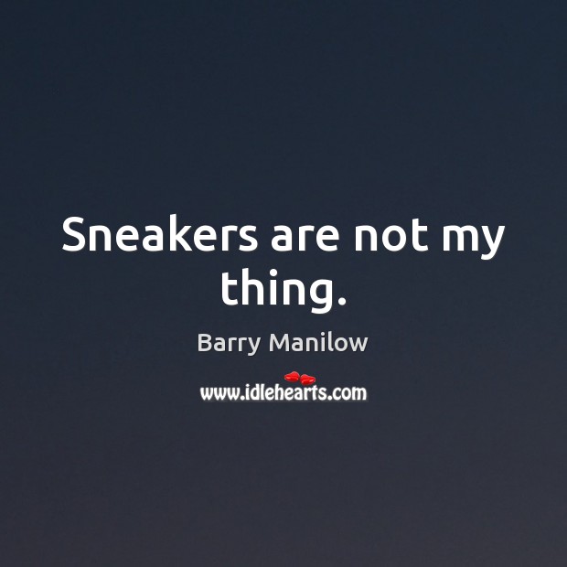 Sneakers are not my thing. Barry Manilow Picture Quote