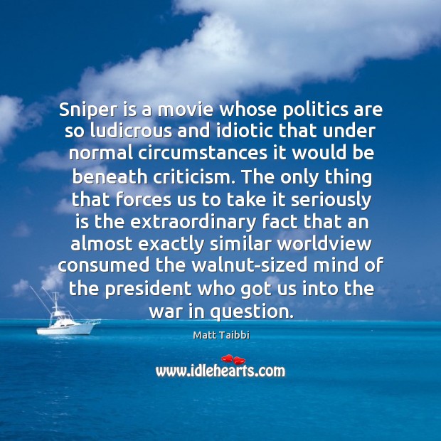 Sniper is a movie whose politics are so ludicrous and idiotic that Matt Taibbi Picture Quote