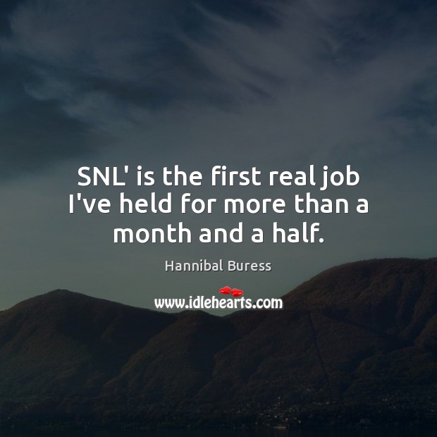 SNL’ is the first real job I’ve held for more than a month and a half. Hannibal Buress Picture Quote
