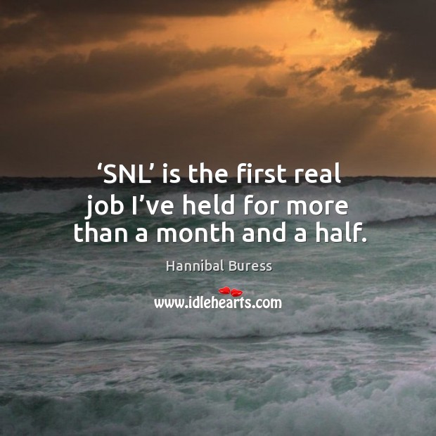 Snl is the first real job I’ve held for more than a month and a half. Hannibal Buress Picture Quote