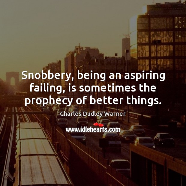 Snobbery, being an aspiring failing, is sometimes the prophecy of better things. Charles Dudley Warner Picture Quote