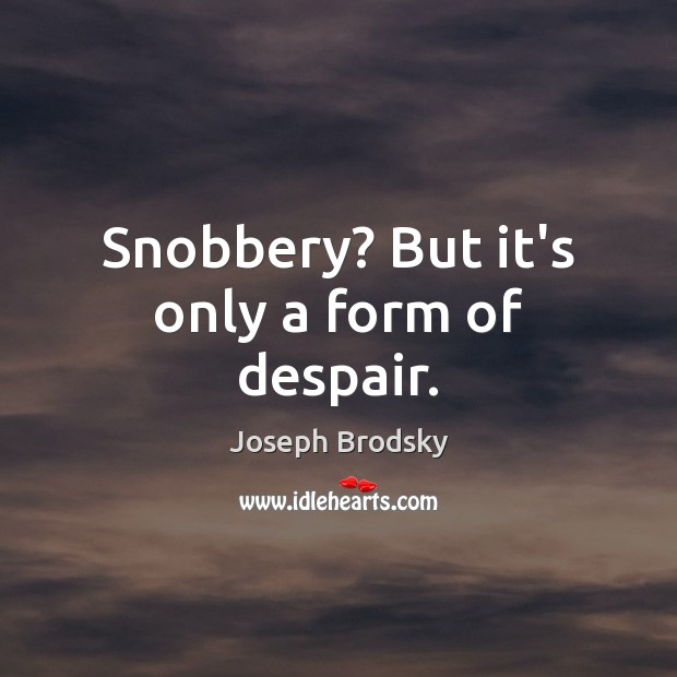 Snobbery? But it’s only a form of despair. Joseph Brodsky Picture Quote