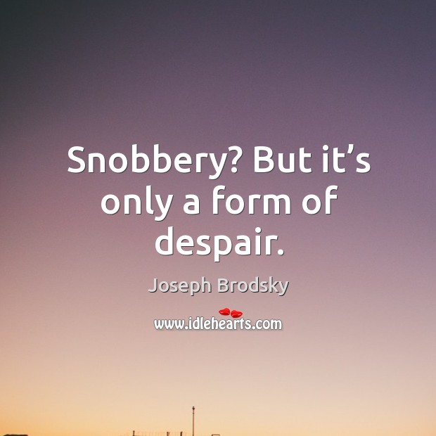Snobbery? but it’s only a form of despair. Image