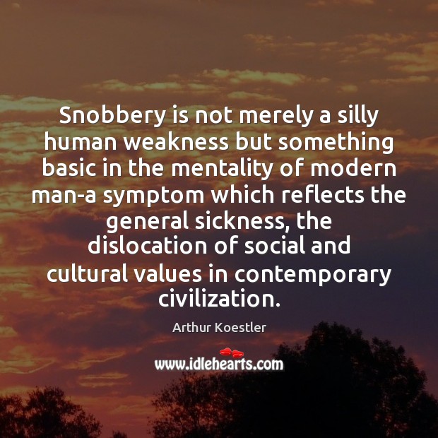 Snobbery is not merely a silly human weakness but something basic in Arthur Koestler Picture Quote
