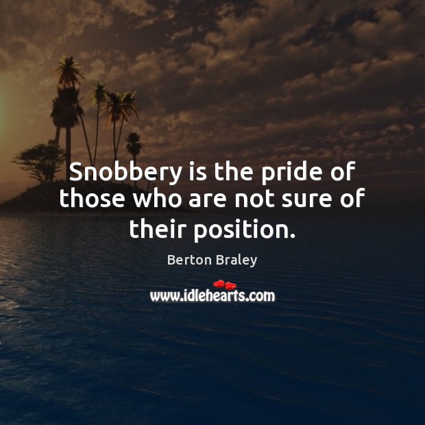 Snobbery is the pride of those who are not sure of their position. Berton Braley Picture Quote