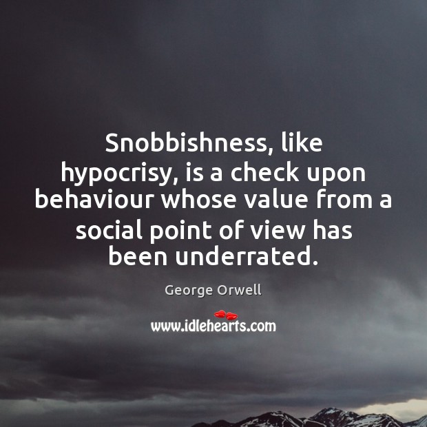 Snobbishness, like hypocrisy, is a check upon behaviour whose value from a George Orwell Picture Quote