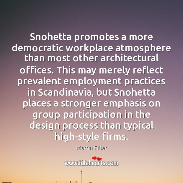 Snohetta promotes a more democratic workplace atmosphere than most other architectural offices. Martin Filler Picture Quote