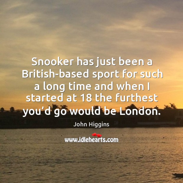 Snooker has just been a british-based sport for such a long time and when I started John Higgins Picture Quote
