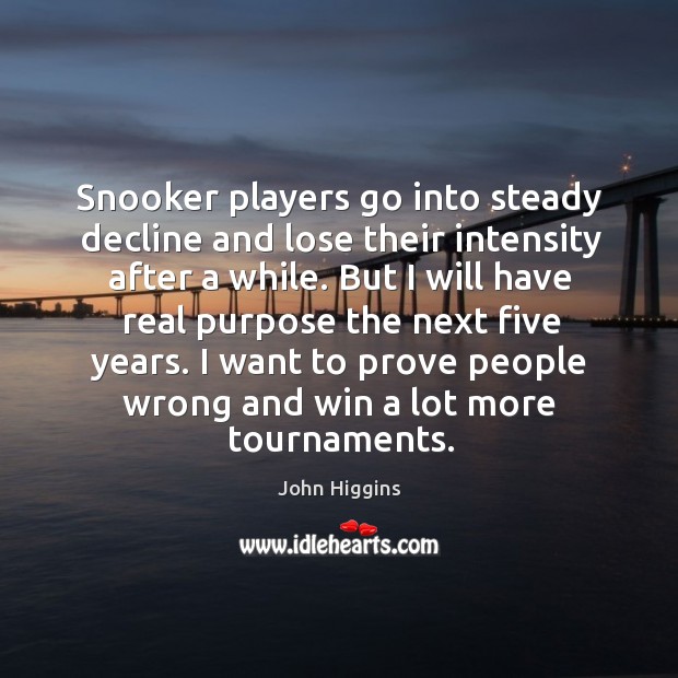 Snooker players go into steady decline and lose their intensity after a while. John Higgins Picture Quote