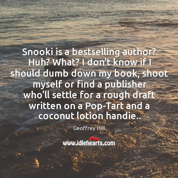 Snooki is a bestselling author? Huh? What? I don’t know if I Geoffrey Hill Picture Quote