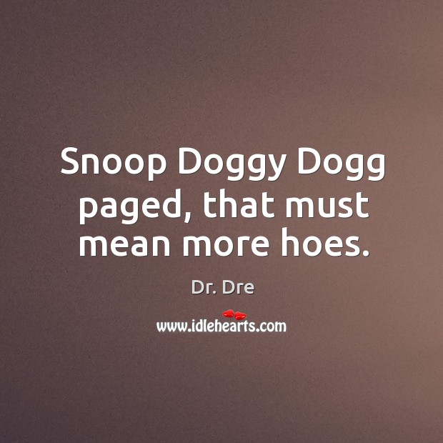 Snoop Doggy Dogg paged, that must mean more hoes. Image