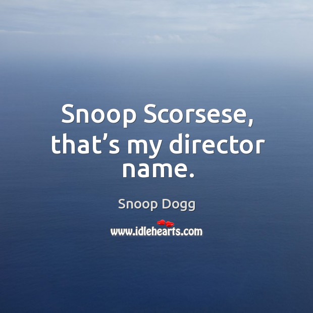 Snoop scorsese, that’s my director name. Snoop Dogg Picture Quote