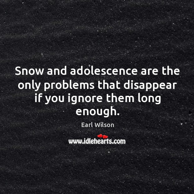 Snow and adolescence are the only problems that disappear if you ignore them long enough. Image