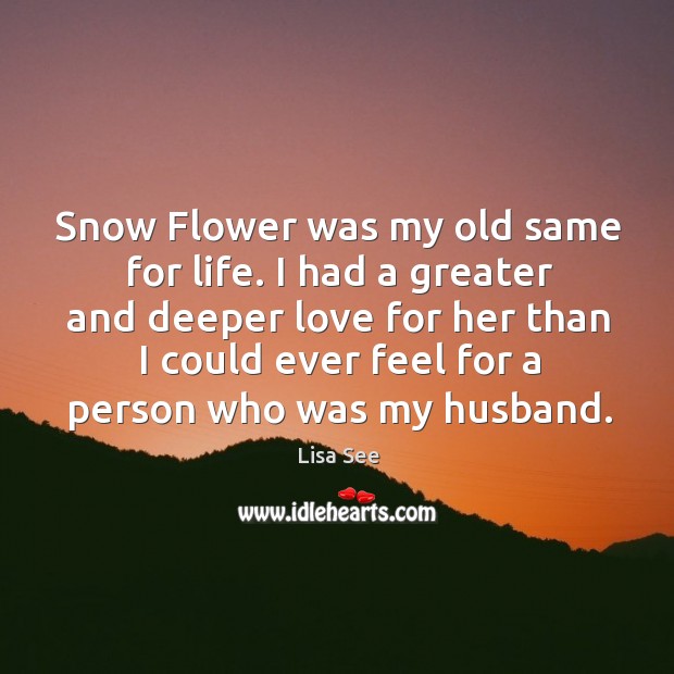 Snow Flower was my old same for life. I had a greater Lisa See Picture Quote