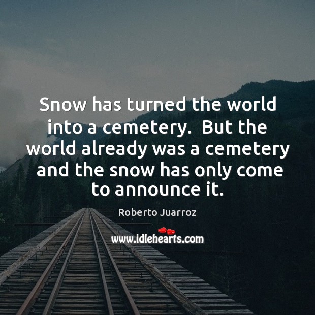 Snow has turned the world into a cemetery.  But the world already Image