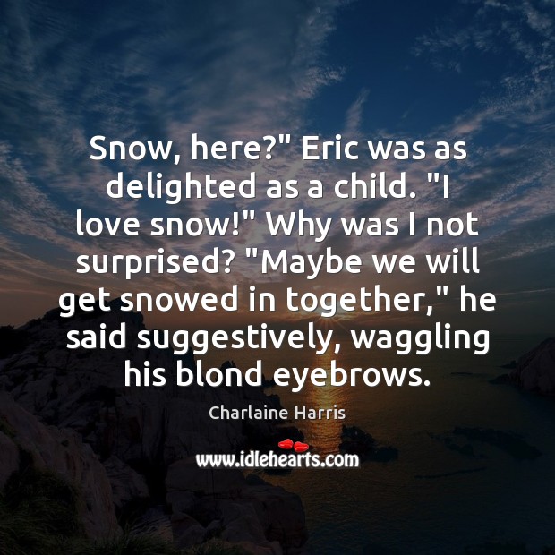 Snow, here?” Eric was as delighted as a child. “I love snow!” Image