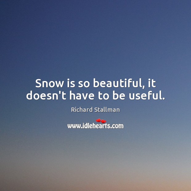 Snow is so beautiful, it doesn’t have to be useful. Richard Stallman Picture Quote