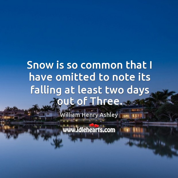 Snow is so common that I have omitted to note its falling at least two days out of three. William Henry Ashley Picture Quote