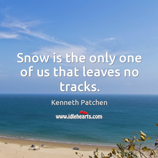 Snow is the only one of us that leaves no tracks. Kenneth Patchen Picture Quote