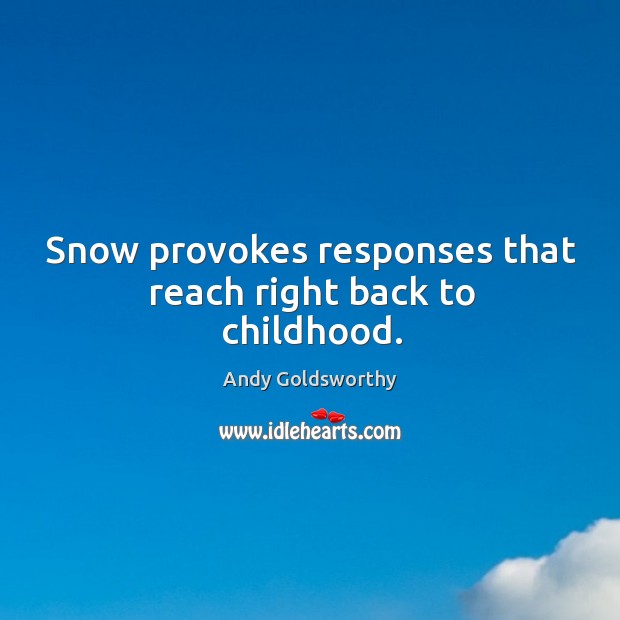 Snow provokes responses that reach right back to childhood. Andy Goldsworthy Picture Quote