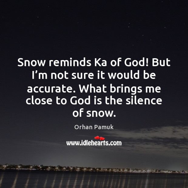 Snow reminds Ka of God! But I’m not sure it would Orhan Pamuk Picture Quote
