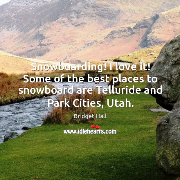 Snowboarding! I love it! some of the best places to snowboard are telluride and park cities, utah. Bridget Hall Picture Quote