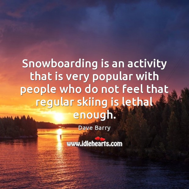 Snowboarding is an activity that is very popular with people who do Dave Barry Picture Quote