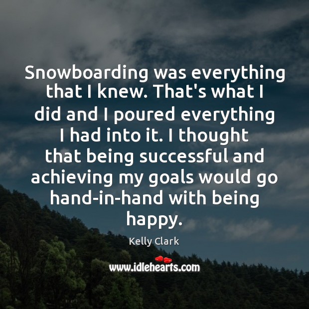 Snowboarding was everything that I knew. That’s what I did and I Kelly Clark Picture Quote