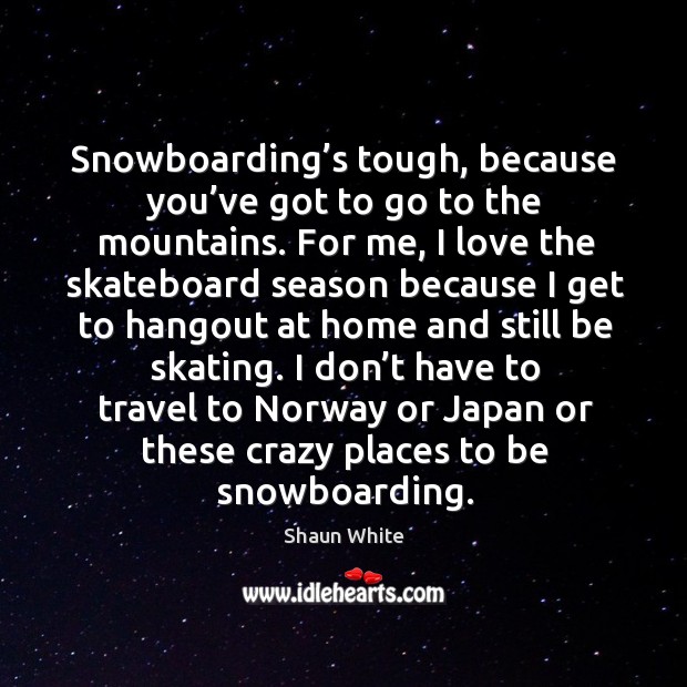 Snowboarding’s tough, because you’ve got to go to the mountains. Shaun White Picture Quote