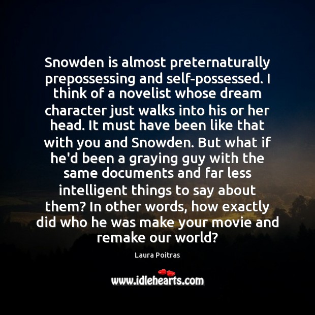 Snowden is almost preternaturally prepossessing and self-possessed. I think of a novelist Laura Poitras Picture Quote