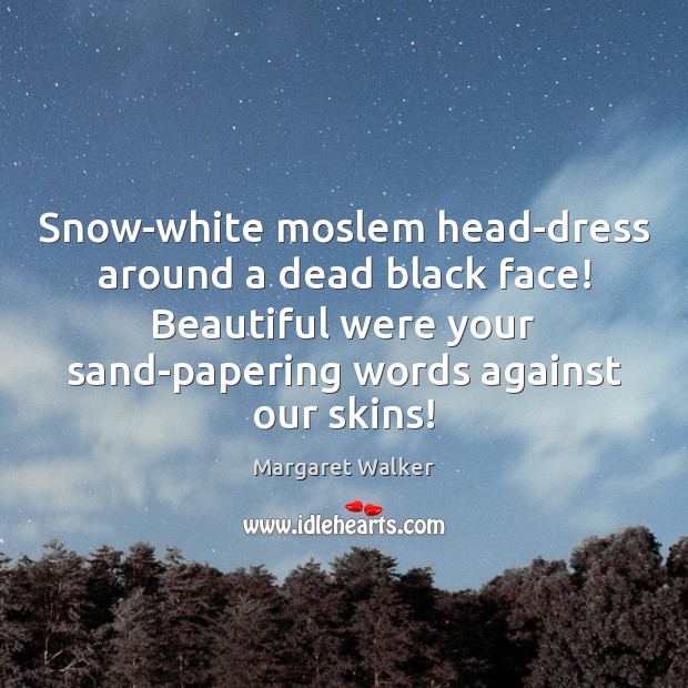Snow-white moslem head-dress around a dead black face! Beautiful were your sand-papering 